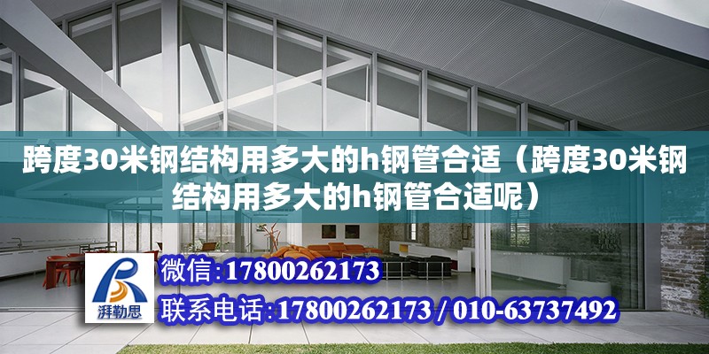 跨度30米鋼結構用多大的h鋼管合適（跨度30米鋼結構用多大的h鋼管合適呢） 北京鋼結構設計