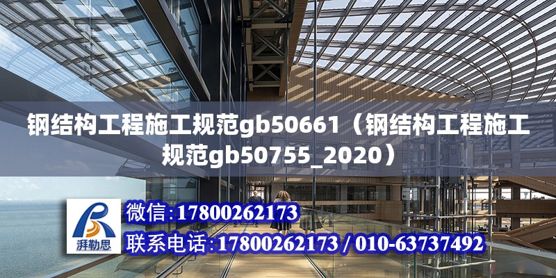 鋼結構工程施工規范gb50661（鋼結構工程施工規范gb50755_2020） 全國鋼結構廠