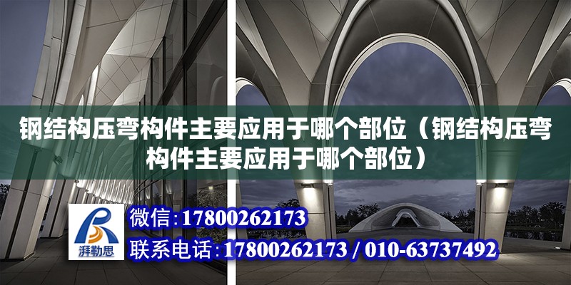 鋼結構壓彎構件主要應用于哪個部位（鋼結構壓彎構件主要應用于哪個部位）