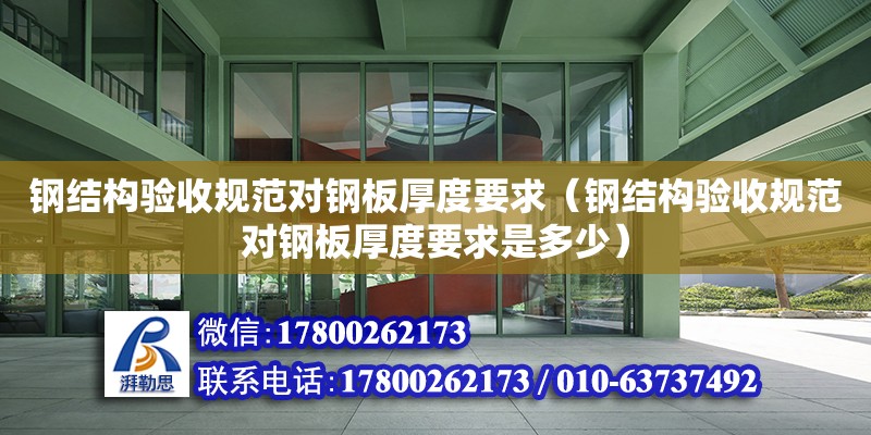 鋼結構驗收規范對鋼板厚度要求（鋼結構驗收規范對鋼板厚度要求是多少）