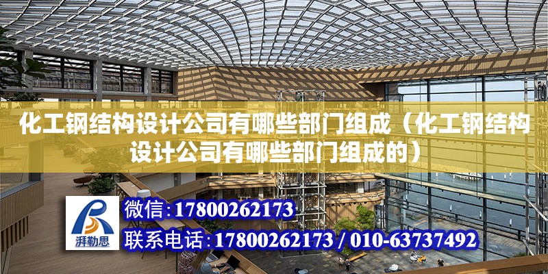 化工鋼結構設計公司有哪些部門組成（化工鋼結構設計公司有哪些部門組成的）