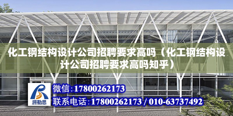 化工鋼結構設計公司招聘要求高嗎（化工鋼結構設計公司招聘要求高嗎知乎） 鋼結構蹦極施工