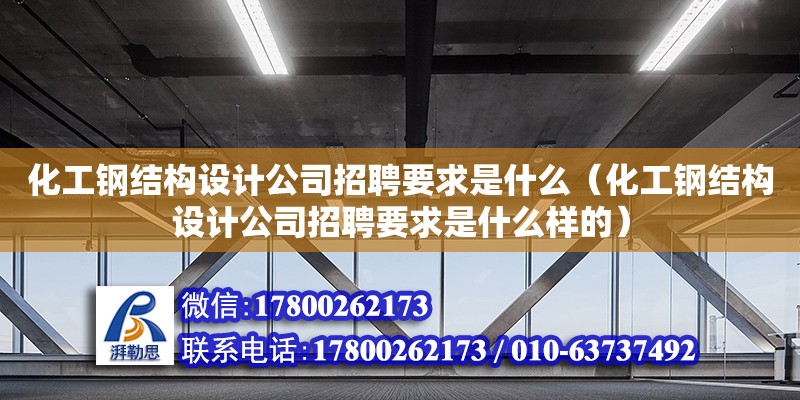 化工鋼結構設計公司招聘要求是什么（化工鋼結構設計公司招聘要求是什么樣的）