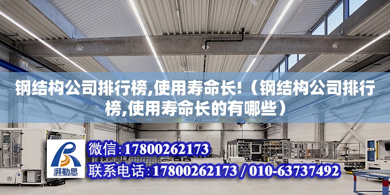 鋼結構公司排行榜,使用壽命長!（鋼結構公司排行榜,使用壽命長的有哪些）