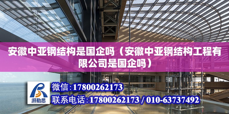 安徽中亞鋼結(jié)構(gòu)是國企嗎（安徽中亞鋼結(jié)構(gòu)工程有限公司是國企嗎）