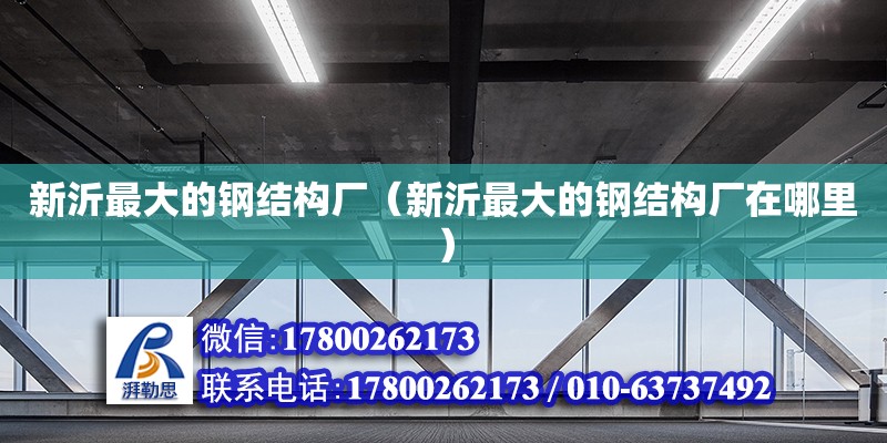 新沂最大的鋼結構廠（新沂最大的鋼結構廠在哪里）