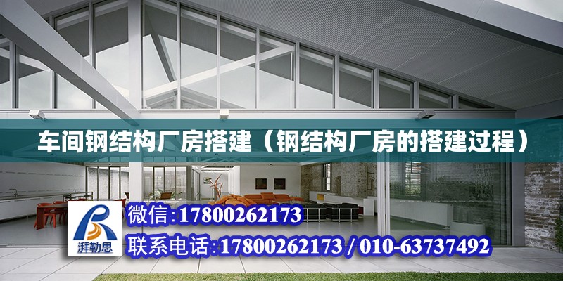 車間鋼結構廠房搭建（鋼結構廠房的搭建過程）