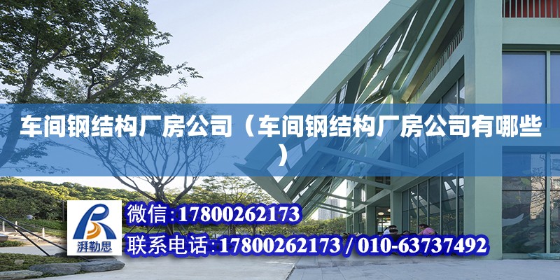 車間鋼結構廠房公司（車間鋼結構廠房公司有哪些）