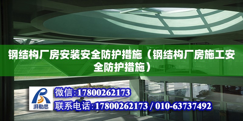 鋼結構廠房安裝安全防護措施（鋼結構廠房施工安全防護措施） 結構地下室施工