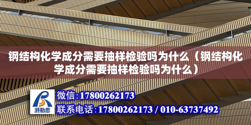 鋼結構化學成分需要抽樣檢驗嗎為什么（鋼結構化學成分需要抽樣檢驗嗎為什么）