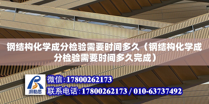 鋼結構化學成分檢驗需要時間多久（鋼結構化學成分檢驗需要時間多久完成） 結構工業鋼結構施工