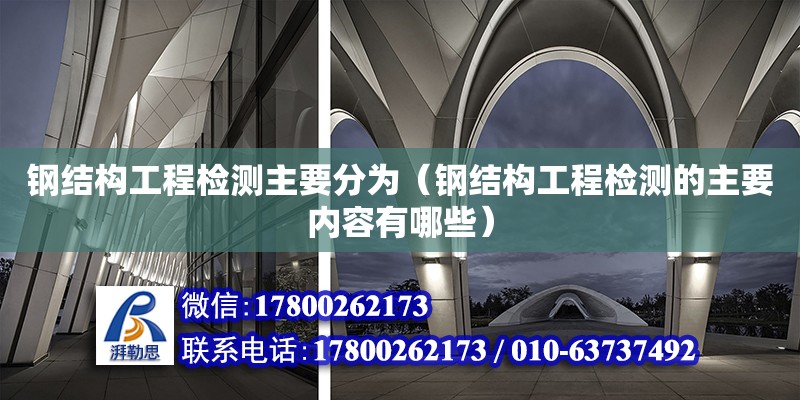 鋼結構工程檢測主要分為（鋼結構工程檢測的主要內容有哪些）