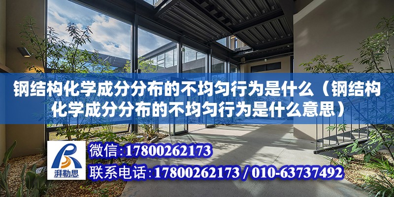 鋼結構化學成分分布的不均勻行為是什么（鋼結構化學成分分布的不均勻行為是什么意思）