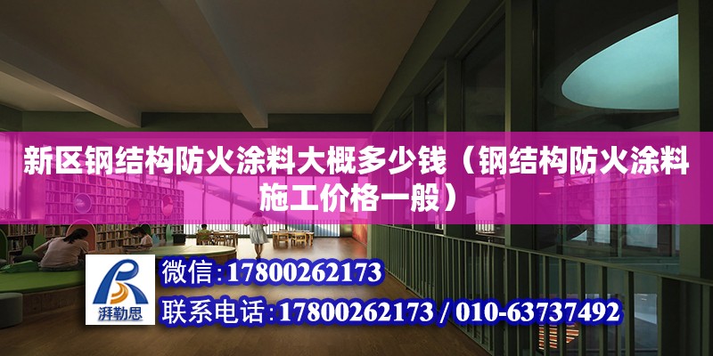 新區鋼結構防火涂料大概多少錢（鋼結構防火涂料施工價格一般） 鋼結構鋼結構停車場設計