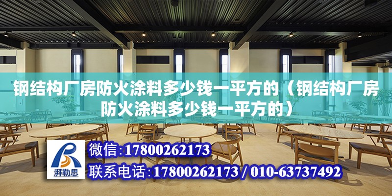 鋼結(jié)構(gòu)廠房防火涂料多少錢一平方的（鋼結(jié)構(gòu)廠房防火涂料多少錢一平方的） 北京鋼結(jié)構(gòu)設(shè)計(jì)