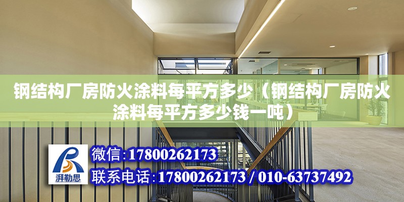 鋼結構廠房防火涂料每平方多少（鋼結構廠房防火涂料每平方多少錢一噸）