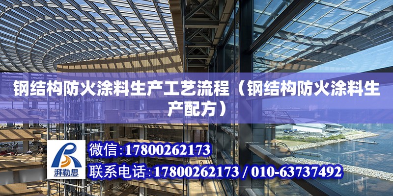 鋼結構防火涂料生產工藝流程（鋼結構防火涂料生產配方） 建筑施工圖施工