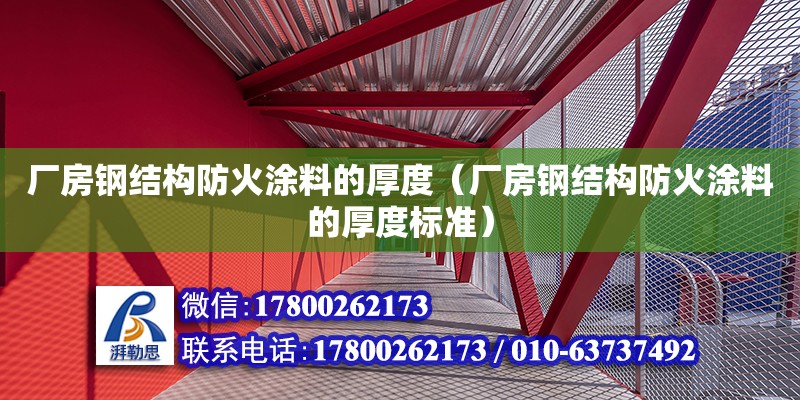 廠房鋼結構防火涂料的厚度（廠房鋼結構防火涂料的厚度標準） 鋼結構鋼結構螺旋樓梯施工