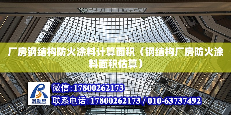 廠房鋼結構防火涂料計算面積（鋼結構廠房防火涂料面積估算）