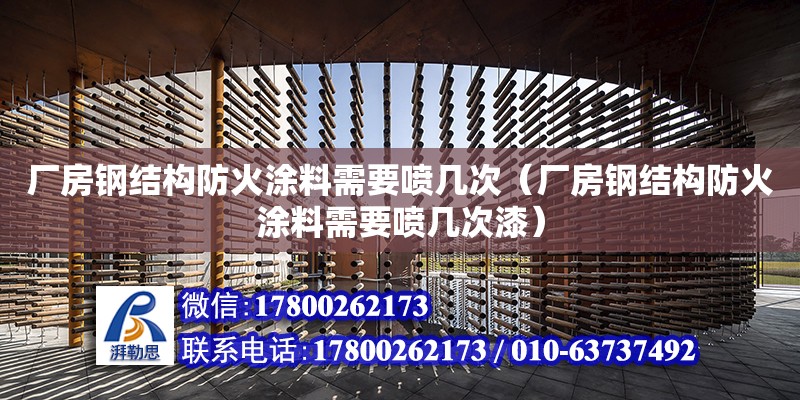 廠房鋼結構防火涂料需要噴幾次（廠房鋼結構防火涂料需要噴幾次漆）