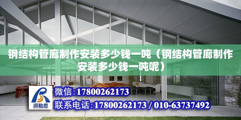 鋼結構管廊制作安裝多少錢一噸（鋼結構管廊制作安裝多少錢一噸呢）