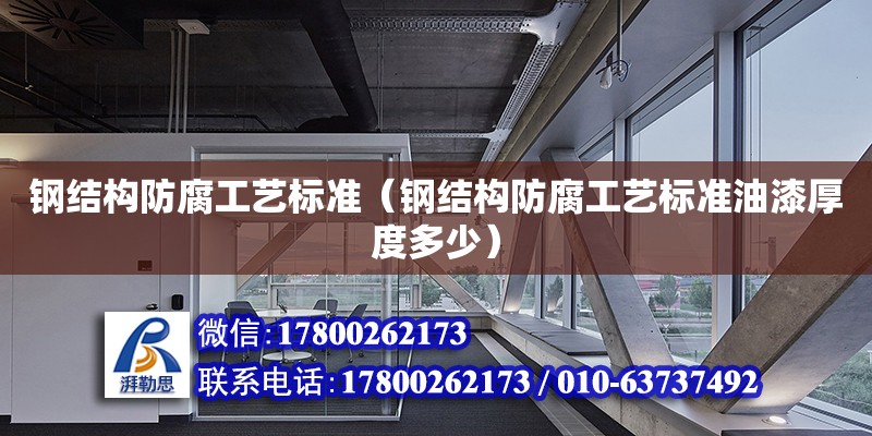 鋼結構防腐工藝標準（鋼結構防腐工藝標準油漆厚度多少） 裝飾幕墻設計