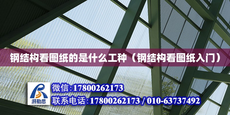 鋼結(jié)構(gòu)看圖紙的是什么工種（鋼結(jié)構(gòu)看圖紙入門(mén)）