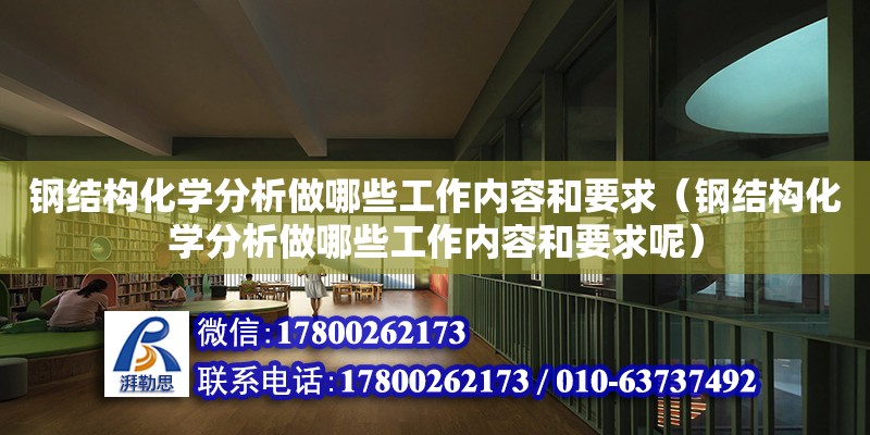 鋼結構化學分析做哪些工作內容和要求（鋼結構化學分析做哪些工作內容和要求呢）