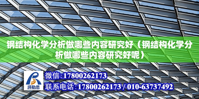 鋼結構化學分析做哪些內容研究好（鋼結構化學分析做哪些內容研究好呢）