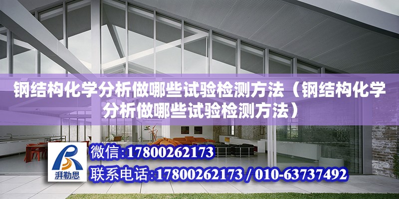 鋼結構化學分析做哪些試驗檢測方法（鋼結構化學分析做哪些試驗檢測方法）