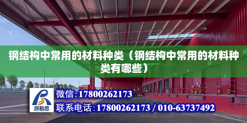 鋼結(jié)構(gòu)中常用的材料種類（鋼結(jié)構(gòu)中常用的材料種類有哪些）