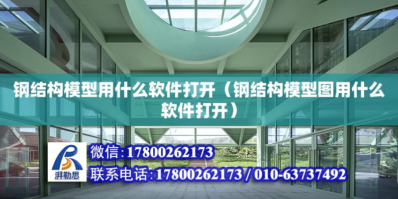 鋼結(jié)構(gòu)模型用什么軟件打開（鋼結(jié)構(gòu)模型圖用什么軟件打開） 建筑施工圖施工