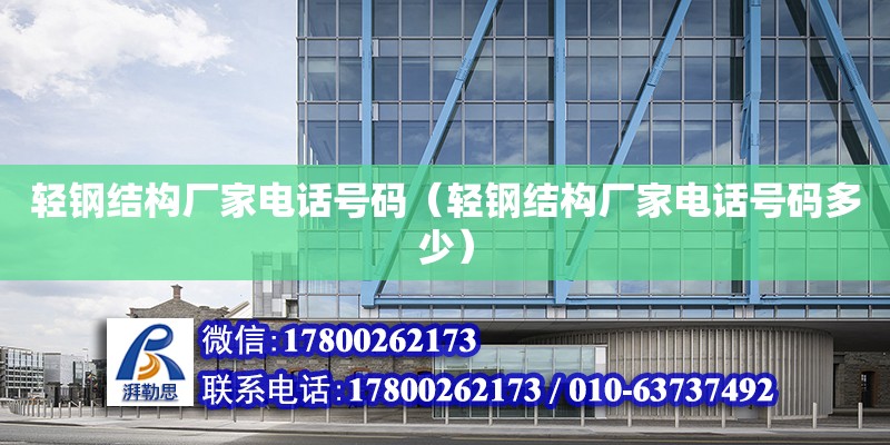 輕鋼結構廠家電話號碼（輕鋼結構廠家電話號碼多少）