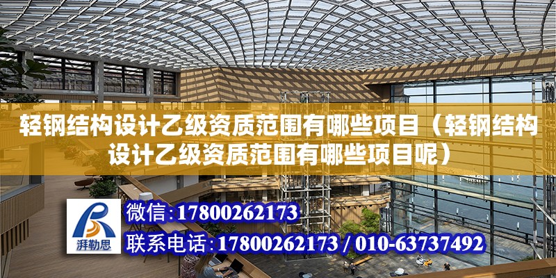 輕鋼結構設計乙級資質范圍有哪些項目（輕鋼結構設計乙級資質范圍有哪些項目呢）