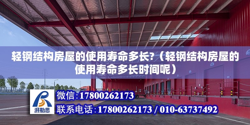 輕鋼結構房屋的使用壽命多長?（輕鋼結構房屋的使用壽命多長時間呢）