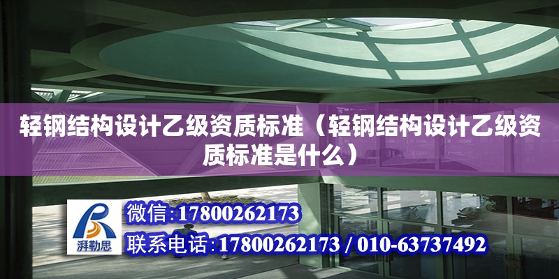 輕鋼結構設計乙級資質標準（輕鋼結構設計乙級資質標準是什么）