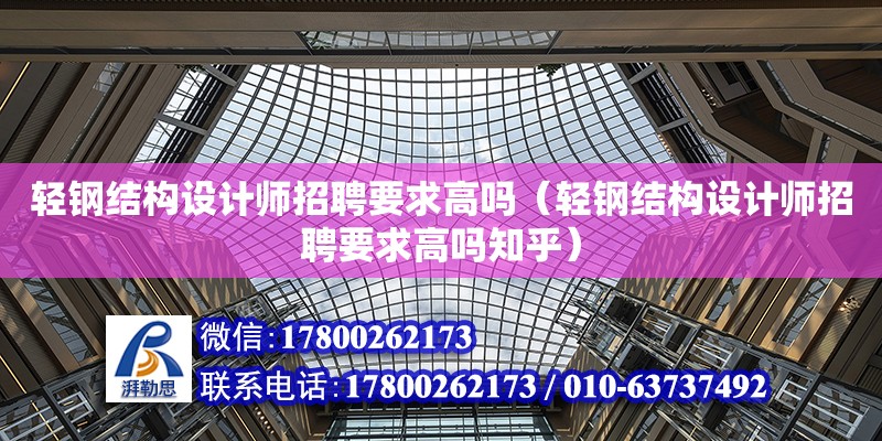 輕鋼結構設計師招聘要求高嗎（輕鋼結構設計師招聘要求高嗎知乎）