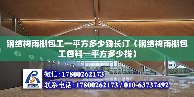 鋼結構雨棚包工一平方多少錢長汀（鋼結構雨棚包工包料一平方多少錢）