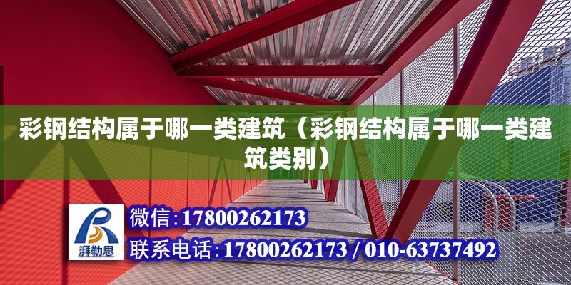 彩鋼結構屬于哪一類建筑（彩鋼結構屬于哪一類建筑類別）