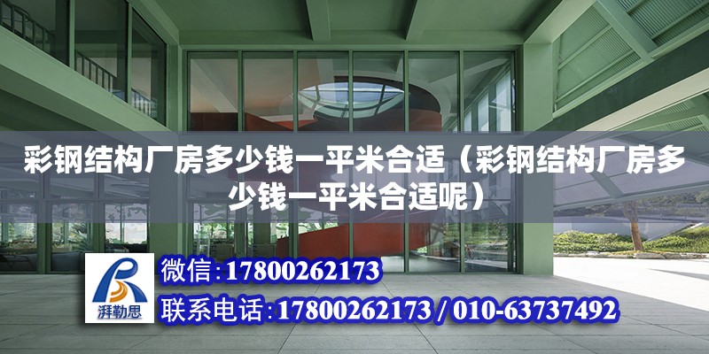 彩鋼結構廠房多少錢一平米合適（彩鋼結構廠房多少錢一平米合適呢）