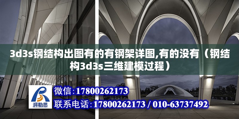 3d3s鋼結構出圖有的有鋼架詳圖,有的沒有（鋼結構3d3s三維建模過程）