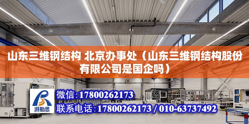 山東三維鋼結(jié)構(gòu) 北京辦事處（山東三維鋼結(jié)構(gòu)股份有限公司是國企嗎）