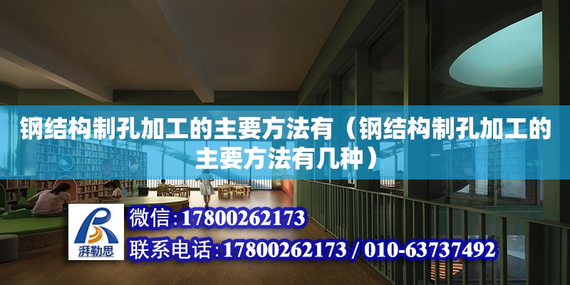 鋼結構制孔加工的主要方法有（鋼結構制孔加工的主要方法有幾種）