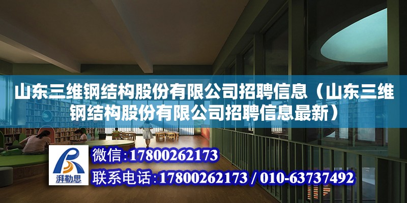 山東三維鋼結(jié)構(gòu)股份有限公司招聘信息（山東三維鋼結(jié)構(gòu)股份有限公司招聘信息最新）