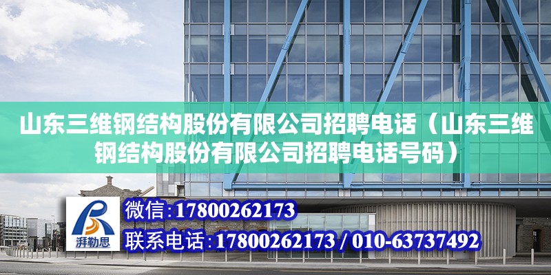 山東三維鋼結(jié)構(gòu)股份有限公司招聘電話（山東三維鋼結(jié)構(gòu)股份有限公司招聘電話號(hào)碼）