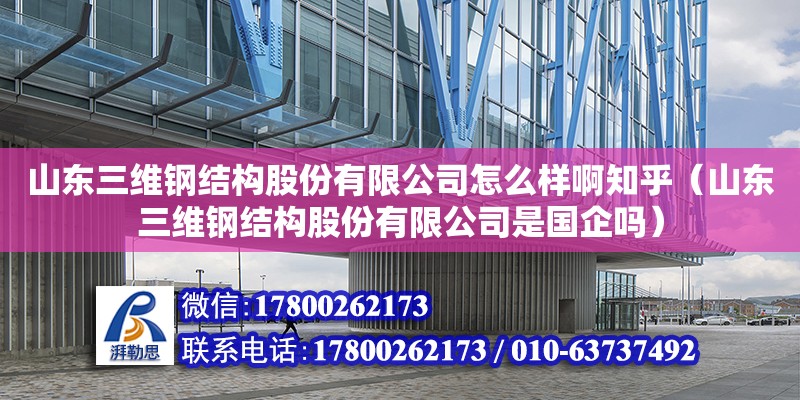 山東三維鋼結構股份有限公司怎么樣啊知乎（山東三維鋼結構股份有限公司是國企嗎）