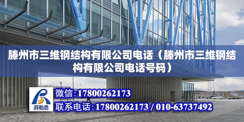 滕州市三維鋼結構有限公司電話（滕州市三維鋼結構有限公司電話號碼）