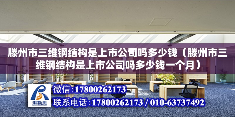 滕州市三維鋼結構是上市公司嗎多少錢（滕州市三維鋼結構是上市公司嗎多少錢一個月）