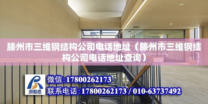 滕州市三維鋼結構公司電話地址（滕州市三維鋼結構公司電話地址查詢）