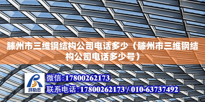 滕州市三維鋼結構公司電話多少（滕州市三維鋼結構公司電話多少號）